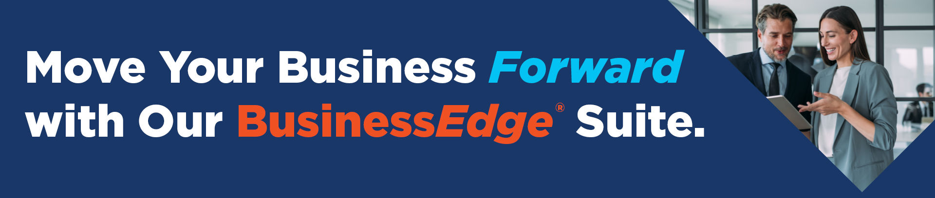 Move Your Business 
Forward with Our 
BusinessEdge® Suite.